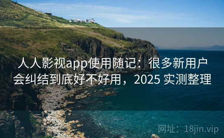 人人影视app使用随记:很多新用户会纠结到底好不好用,2025 实测整理 第1张 人人影视app使用随记:很多新用户会纠结到底好不好用,2025 实测整理 第1张