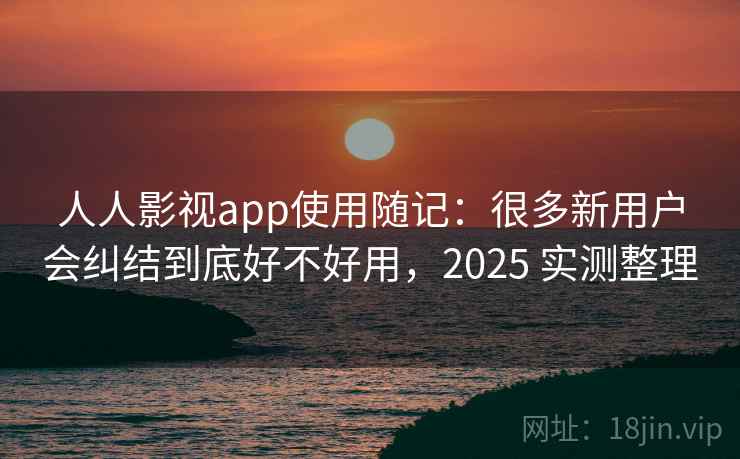 人人影视app使用随记:很多新用户会纠结到底好不好用,2025 实测整理 第2张 人人影视app使用随记:很多新用户会纠结到底好不好用,2025 实测整理 第2张