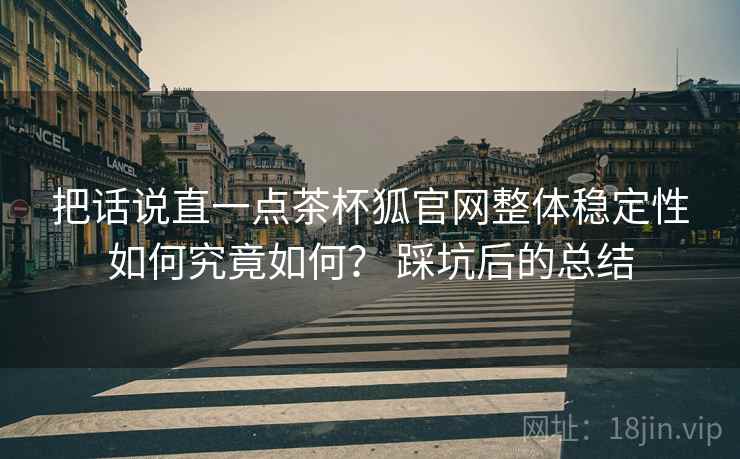 把话说直一点茶杯狐官网整体稳定性如何究竟如何? 踩坑后的总结 第1张 把话说直一点茶杯狐官网整体稳定性如何究竟如何? 踩坑后的总结 第1张
