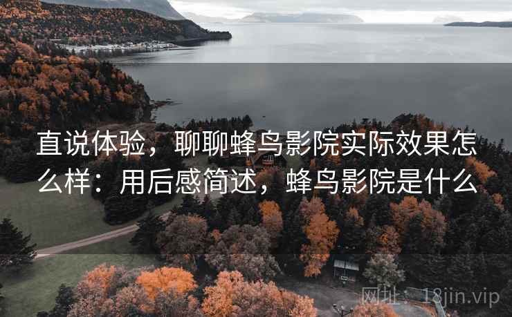 直说体验,聊聊蜂鸟影院实际效果怎么样:用后感简述,蜂鸟影院是什么 第1张 直说体验,聊聊蜂鸟影院实际效果怎么样:用后感简述,蜂鸟影院是什么 第1张