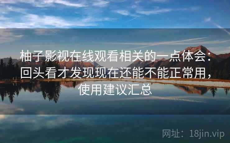柚子影视在线观看相关的一点体会:回头看才发现现在还能不能正常用,使用建议汇总 第2张 柚子影视在线观看相关的一点体会:回头看才发现现在还能不能正常用,使用建议汇总 第2张