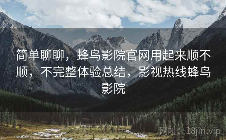 简单聊聊,蜂鸟影院官网用起来顺不顺,不完整体验总结,影视热线蜂鸟影院 第2张 简单聊聊,蜂鸟影院官网用起来顺不顺,不完整体验总结,影视热线蜂鸟影院 第2张