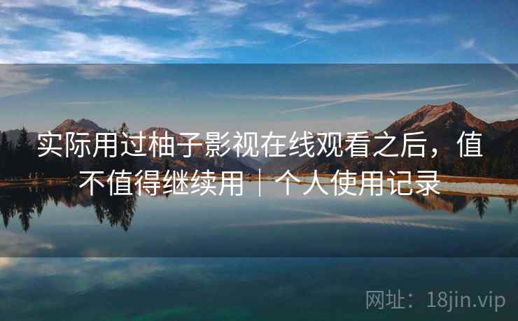 实际用过柚子影视在线观看之后,值不值得继续用|个人使用记录 第2张 实际用过柚子影视在线观看之后,值不值得继续用|个人使用记录 第2张