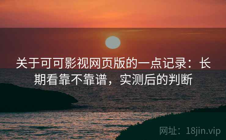 关于可可影视网页版的一点记录:长期看靠不靠谱,实测后的判断 第2张 关于可可影视网页版的一点记录:长期看靠不靠谱,实测后的判断 第2张