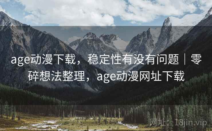 age动漫下载,稳定性有没有问题|零碎想法整理,age动漫网址下载 第2张 age动漫下载,稳定性有没有问题|零碎想法整理,age动漫网址下载 第2张