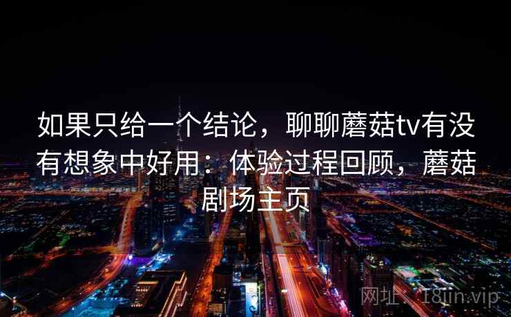 如果只给一个结论，聊聊蘑菇tv有没有想象中好用：体验过程回顾，蘑菇剧场主页  第1张