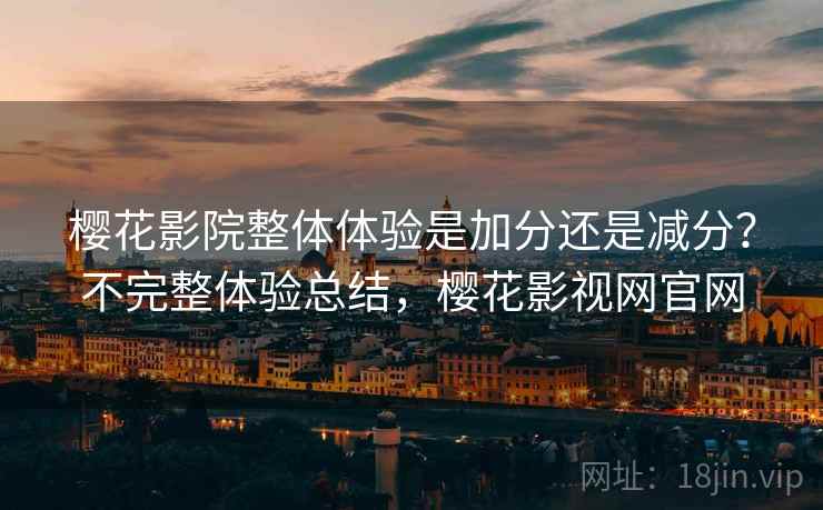 樱花影院整体体验是加分还是减分？不完整体验总结，樱花影视网官网  第2张