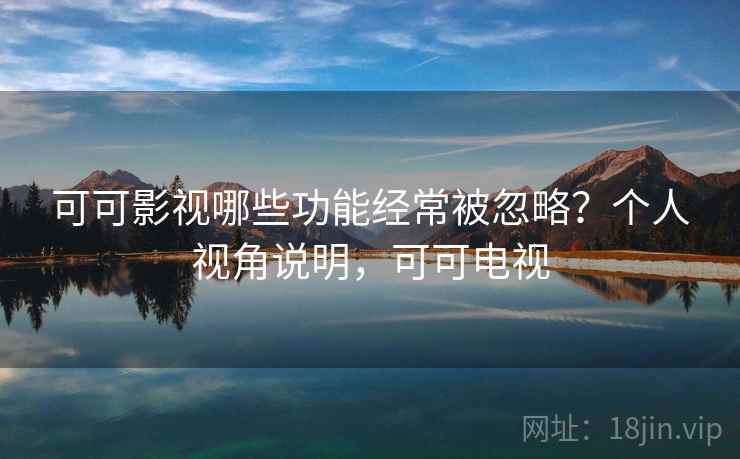 可可影视哪些功能经常被忽略？个人视角说明，可可电视  第1张