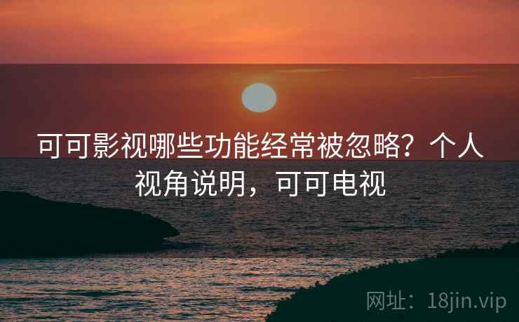 可可影视哪些功能经常被忽略？个人视角说明，可可电视  第2张