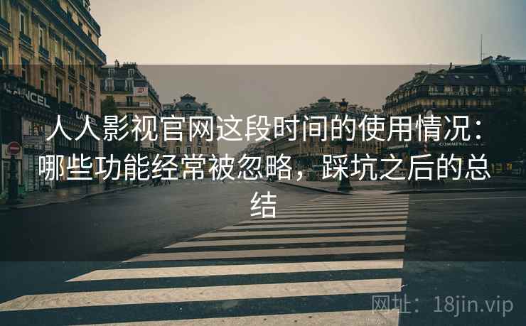 人人影视官网这段时间的使用情况:哪些功能经常被忽略,踩坑之后的总结 第2张 人人影视官网这段时间的使用情况:哪些功能经常被忽略,踩坑之后的总结 第2张