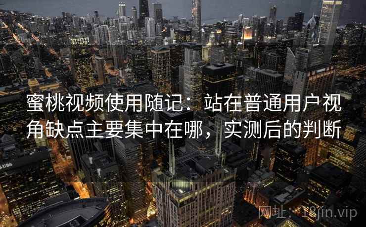 蜜桃视频使用随记：站在普通用户视角缺点主要集中在哪，实测后的判断  第1张