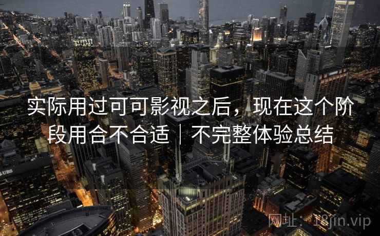 实际用过可可影视之后，现在这个阶段用合不合适｜不完整体验总结  第2张