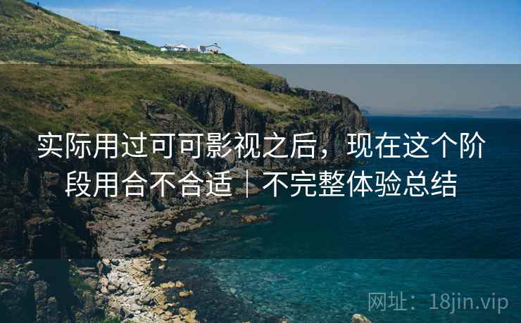 实际用过可可影视之后，现在这个阶段用合不合适｜不完整体验总结  第1张