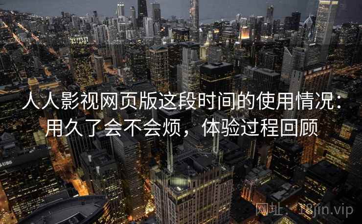 人人影视网页版这段时间的使用情况:用久了会不会烦,体验过程回顾 第2张 人人影视网页版这段时间的使用情况:用久了会不会烦,体验过程回顾 第2张