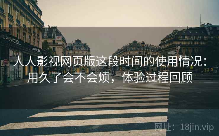 人人影视网页版这段时间的使用情况:用久了会不会烦,体验过程回顾 第1张 人人影视网页版这段时间的使用情况:用久了会不会烦,体验过程回顾 第1张