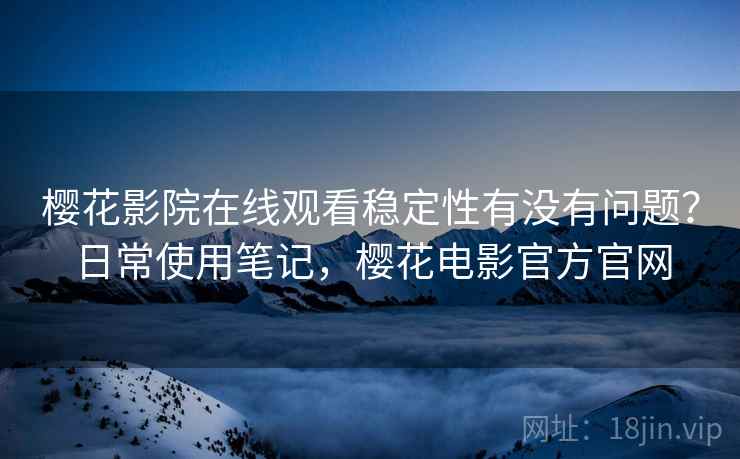 樱花影院在线观看稳定性有没有问题？日常使用笔记，樱花电影官方官网  第2张
