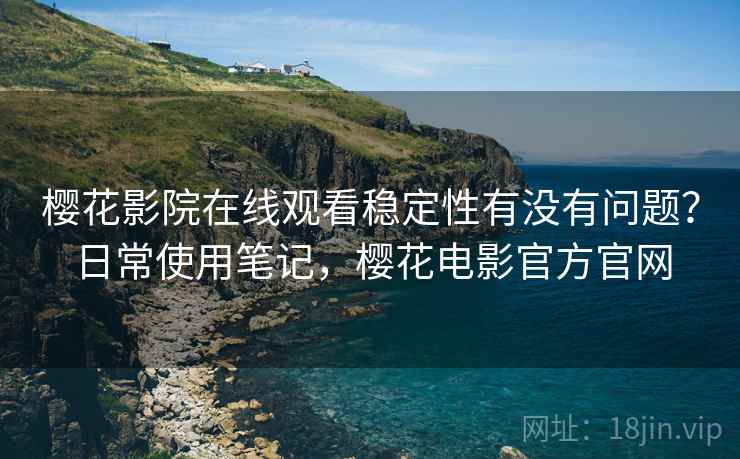 樱花影院在线观看稳定性有没有问题？日常使用笔记，樱花电影官方官网  第1张