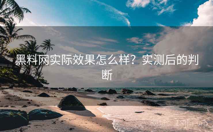 黑料网实际效果怎么样?实测后的判断 第1张 黑料网实际效果怎么样?实测后的判断 第1张