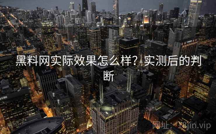 黑料网实际效果怎么样?实测后的判断 第2张 黑料网实际效果怎么样?实测后的判断 第2张