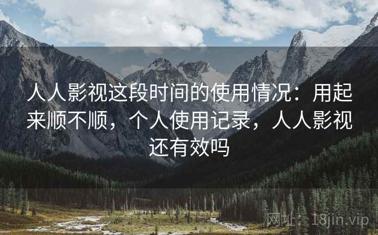 人人影视这段时间的使用情况:用起来顺不顺,个人使用记录,人人影视还有效吗 第2张 人人影视这段时间的使用情况:用起来顺不顺,个人使用记录,人人影视还有效吗 第2张