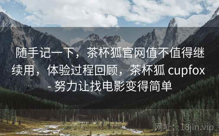 随手记一下，茶杯狐官网值不值得继续用，体验过程回顾，茶杯狐 cupfox - 努力让找电影变得简单  第2张
